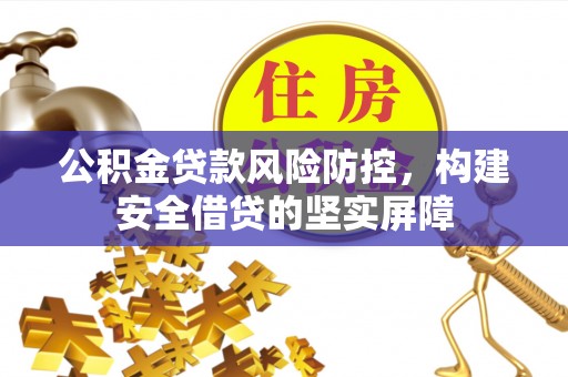 云和公积金贷款风险防控，构建安全借贷的坚实屏障