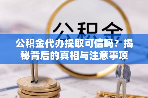 云和公积金代办提取可信吗？揭秘背后的真相与注意事项