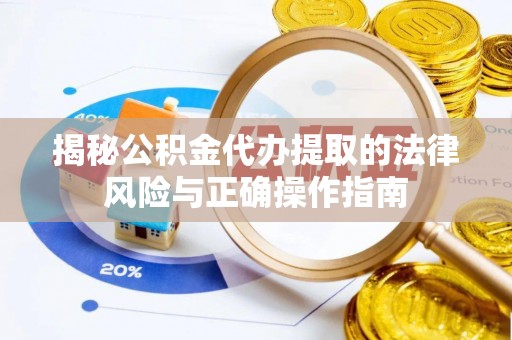 云和揭秘公积金代办提取的法律风险与正确操作指南