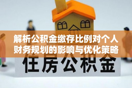 云和解析公积金缴存比例对个人财务规划的影响与优化策略
