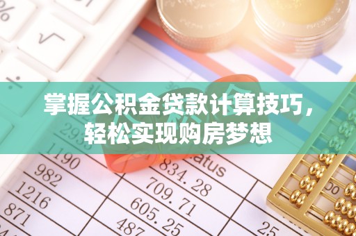 云和掌握公积金贷款计算技巧，轻松实现购房梦想