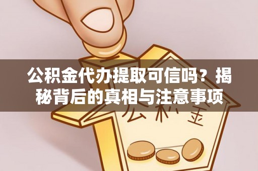 云和公积金代办提取可信吗？揭秘背后的真相与注意事项