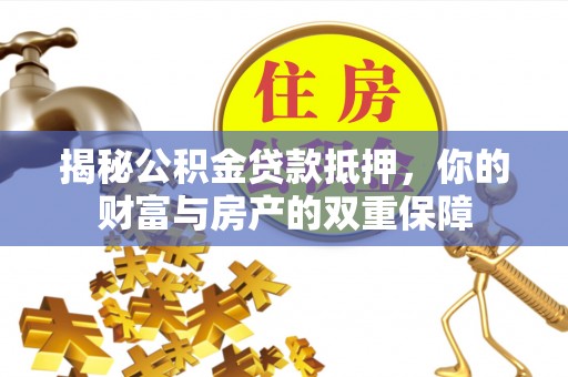 云和揭秘公积金贷款抵押，你的财富与房产的双重保障