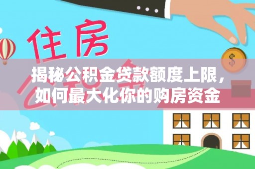 云和揭秘公积金贷款额度上限，如何最大化你的购房资金