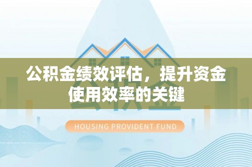云和公积金绩效评估，提升资金使用效率的关键