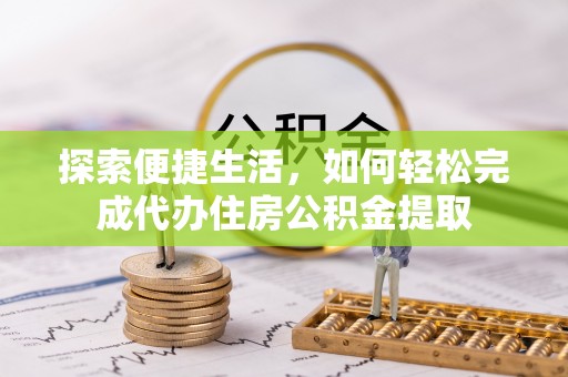 云和探索便捷生活，如何轻松完成代办住房公积金提取