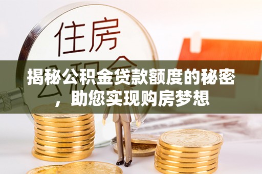 云和揭秘公积金贷款额度的秘密，助您实现购房梦想