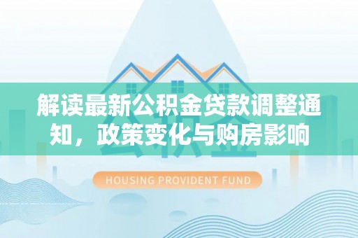 云和解读最新公积金贷款调整通知，政策变化与购房影响