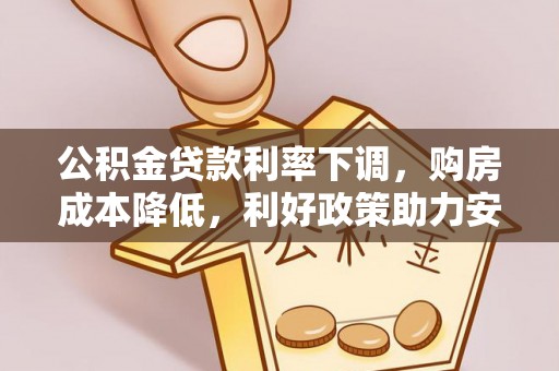 云和公积金贷款利率下调，购房成本降低，利好政策助力安居梦想