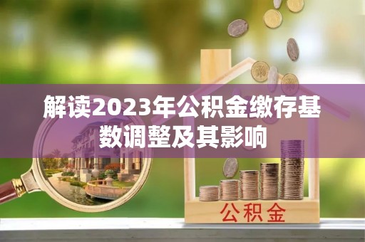 云和解读2023年公积金缴存基数调整及其影响