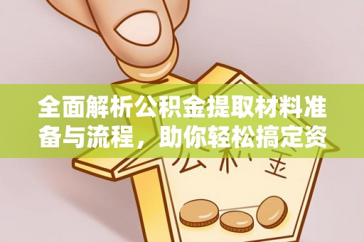 云和全面解析公积金提取材料准备与流程，助你轻松搞定资金提取