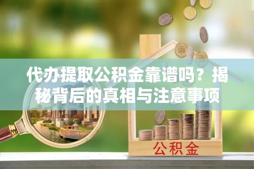 云和代办提取公积金靠谱吗？揭秘背后的真相与注意事项