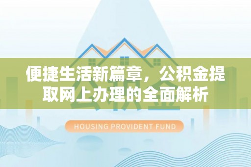 云和便捷生活新篇章，公积金提取网上办理的全面解析