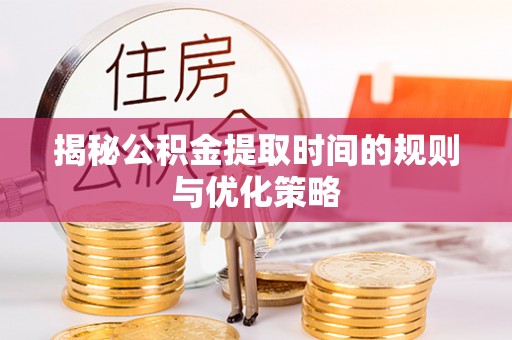 云和揭秘公积金提取时间的规则与优化策略