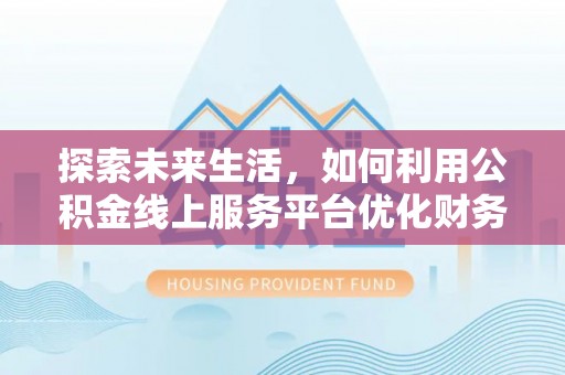 云和探索未来生活，如何利用公积金线上服务平台优化财务管理