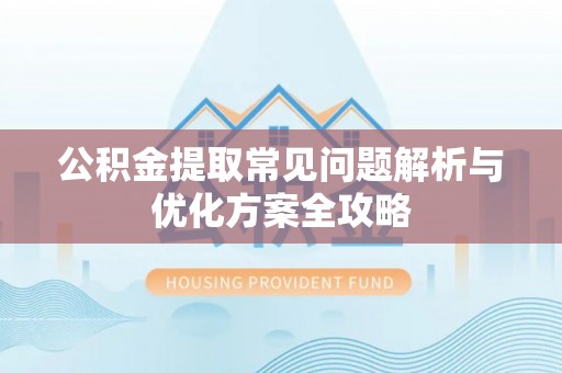 云和公积金提取常见问题解析与优化方案全攻略
