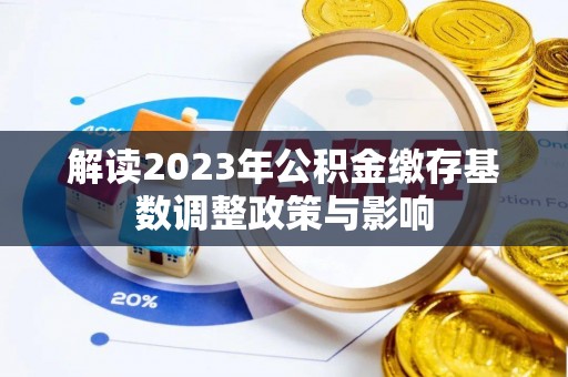 云和解读2023年公积金缴存基数调整政策与影响