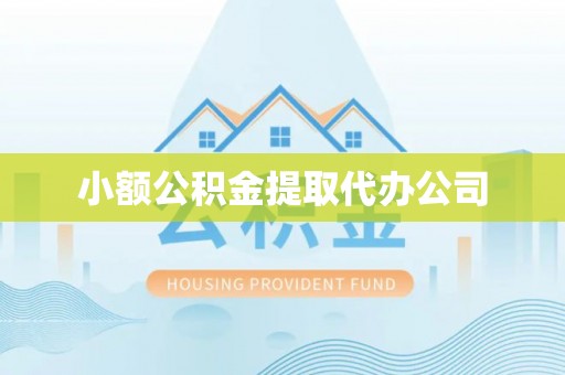云和小额公积金提取代办公司