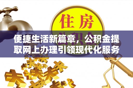 云和便捷生活新篇章，公积金提取网上办理引领现代化服务