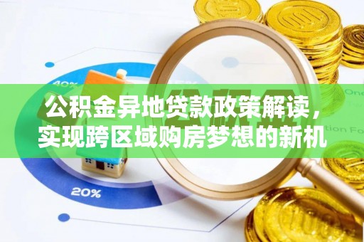 云和公积金异地贷款政策解读，实现跨区域购房梦想的新机遇