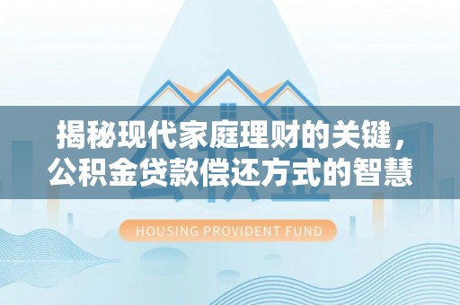 云和揭秘现代家庭理财的关键，公积金贷款偿还方式的智慧选择