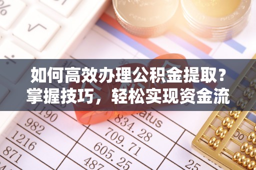 云和如何高效办理公积金提取？掌握技巧，轻松实现资金流动