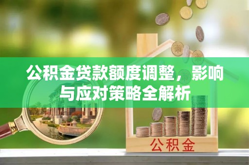 云和公积金贷款额度调整，影响与应对策略全解析