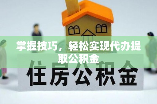 云和掌握技巧，轻松实现代办提取公积金