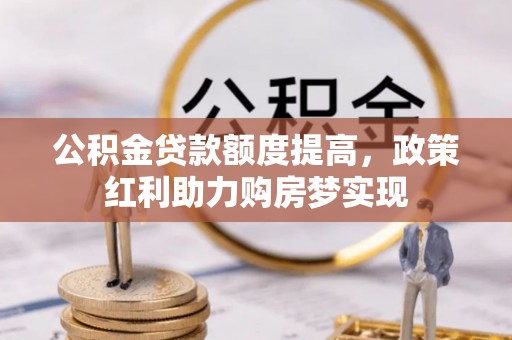 云和公积金贷款额度提高，政策红利助力购房梦实现