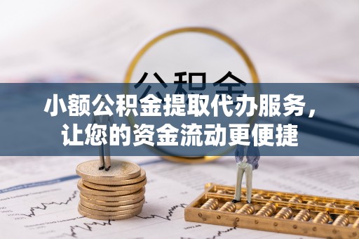 云和小额公积金提取代办服务，让您的资金流动更便捷
