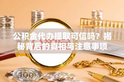 云和公积金代办提取可信吗？揭秘背后的真相与注意事项