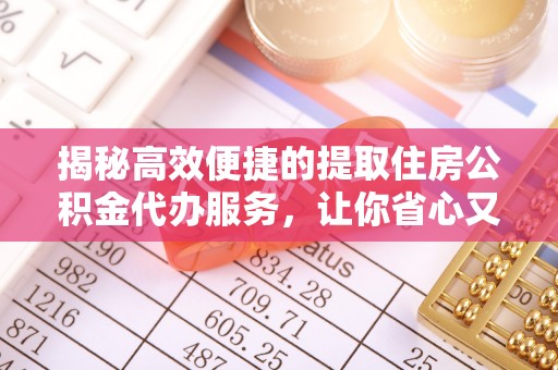云和揭秘高效便捷的提取住房公积金代办服务，让你省心又省力