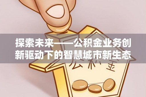 云和探索未来——公积金业务创新驱动下的智慧城市新生态