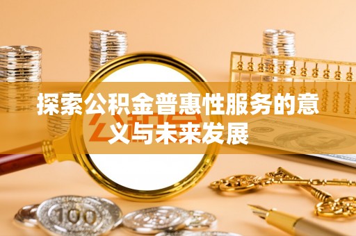 云和探索公积金普惠性服务的意义与未来发展