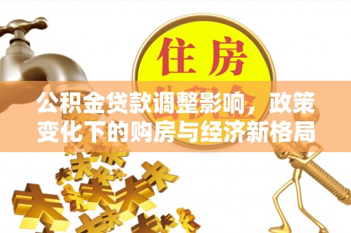 云和公积金贷款调整影响，政策变化下的购房与经济新格局