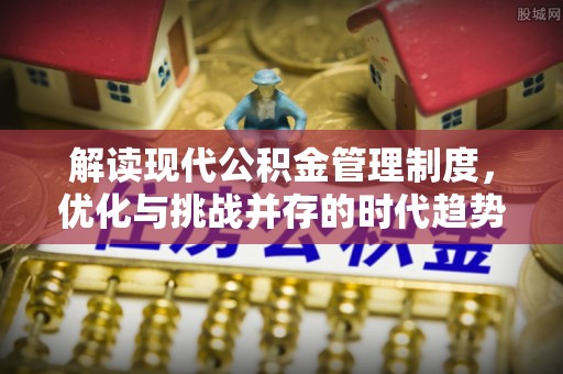 云和解读现代公积金管理制度，优化与挑战并存的时代趋势