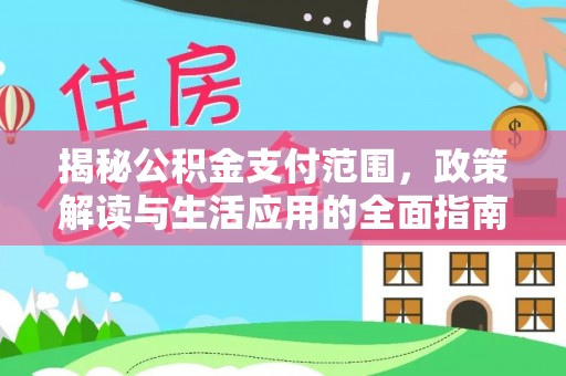 云和揭秘公积金支付范围，政策解读与生活应用的全面指南