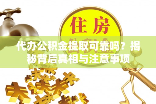 云和代办公积金提取可靠吗？揭秘背后真相与注意事项