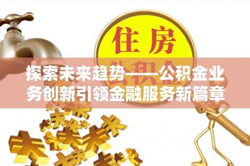 云和探索未来趋势——公积金业务创新引领金融服务新篇章