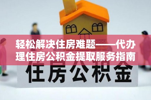 云和轻松解决住房难题——代办理住房公积金提取服务指南