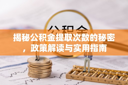 云和揭秘公积金提取次数的秘密，政策解读与实用指南