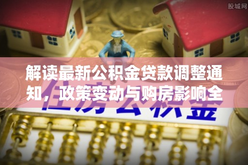 云和解读最新公积金贷款调整通知，政策变动与购房影响全解析