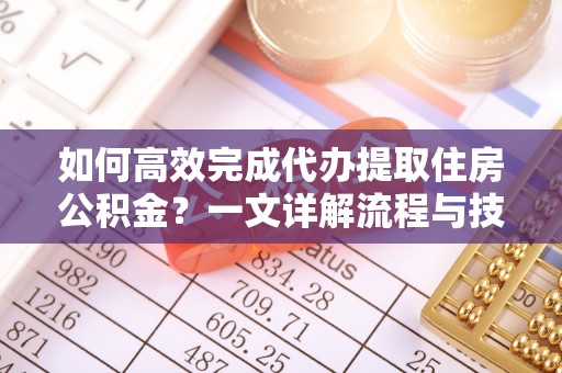 云和如何高效完成代办提取住房公积金？一文详解流程与技巧