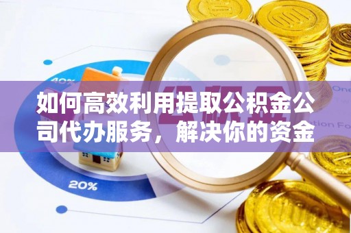 云和如何高效利用提取公积金公司代办服务，解决你的资金难题