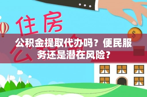 云和公积金提取代办吗？便民服务还是潜在风险？
