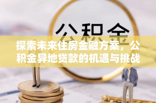 云和探索未来住房金融方案，公积金异地贷款的机遇与挑战