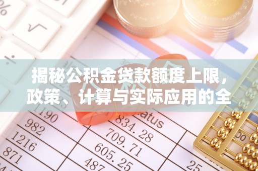 云和揭秘公积金贷款额度上限，政策、计算与实际应用的全面解析