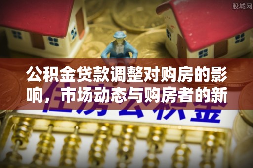 云和公积金贷款调整对购房的影响，市场动态与购房者的新选择