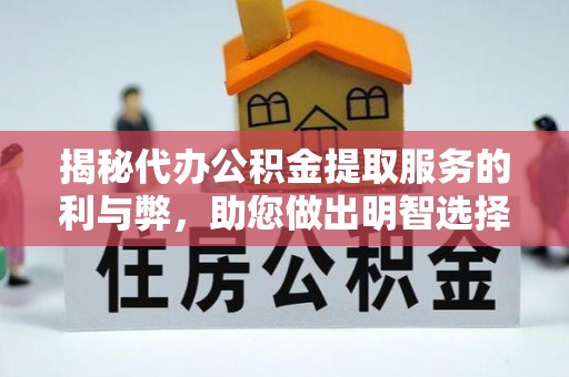 云和揭秘代办公积金提取服务的利与弊，助您做出明智选择
