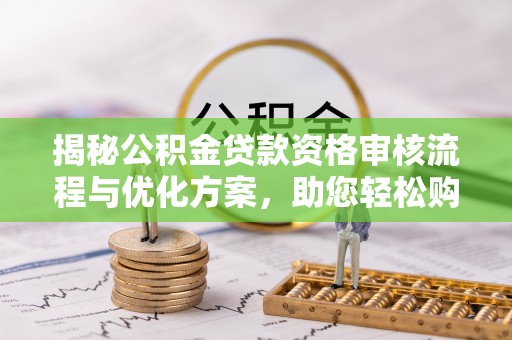 云和揭秘公积金贷款资格审核流程与优化方案，助您轻松购房